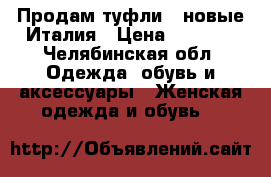Продам туфли , новые,Италия › Цена ­ 3 000 - Челябинская обл. Одежда, обувь и аксессуары » Женская одежда и обувь   